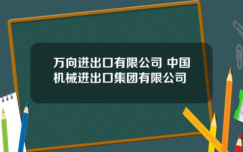 万向进出口有限公司 中国机械进出口集团有限公司